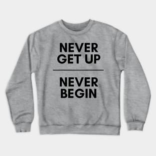 Never get up, Never begin Crewneck Sweatshirt